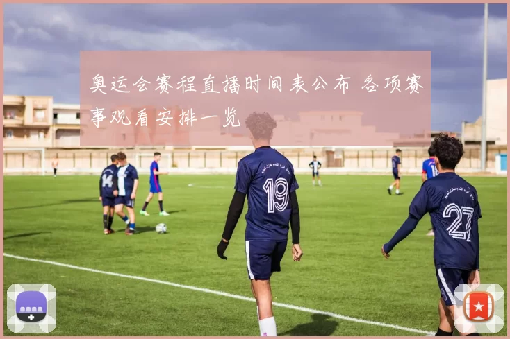 奥运会赛程直播时间表公布 各项赛事观看安排一览