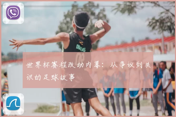 世界杯赛程改动内幕:从争议到共识的足球故事