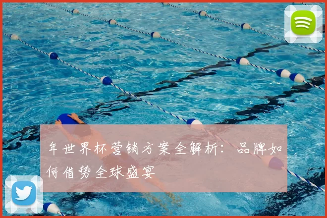 年世界杯营销方案全解析:品牌如何借势全球盛宴