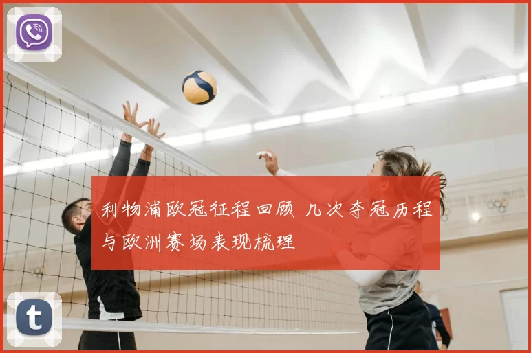 利物浦欧冠征程回顾 几次夺冠历程与欧洲赛场表现梳理
