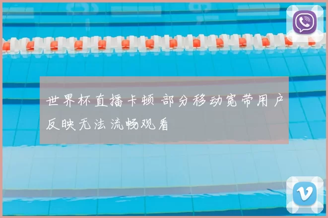 世界杯直播卡顿 部分移动宽带用户反映无法流畅观看