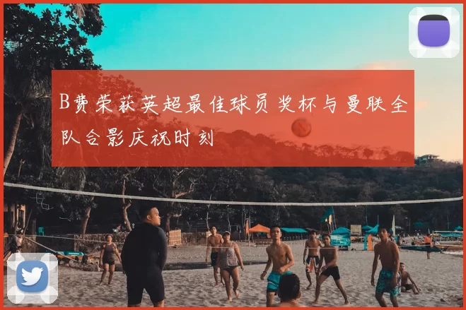 B费荣获英超最佳球员奖杯与曼联全队合影庆祝时刻