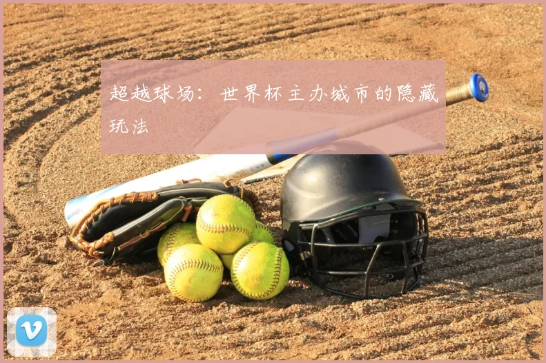 超越球场：世界杯主办城市的隐藏玩法