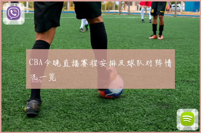 CBA今晚直播赛程安排及球队对阵情况一览