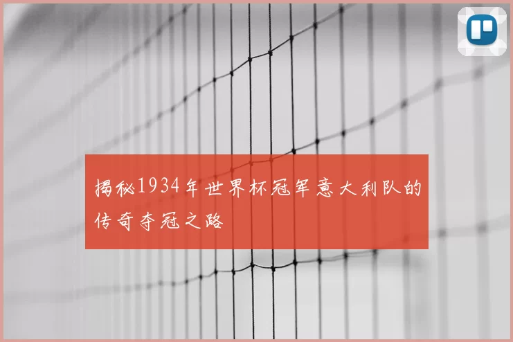 揭秘1934年世界杯冠军意大利队的传奇夺冠之路