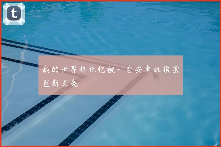 我的世界杯记忆被一台安卓机顶盒重新点亮
