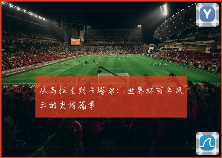 从乌拉圭到卡塔尔:世界杯百年风云的史诗篇章