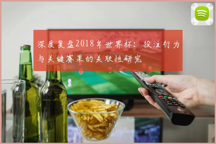 深度复盘2018年世界杯：投注行为与关键赛果的关联性研究