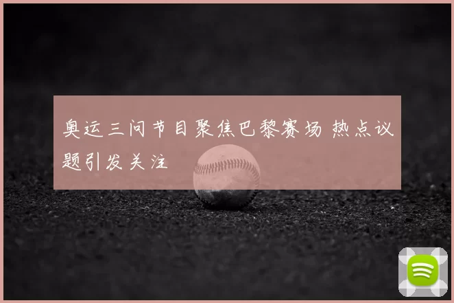 奥运三问节目聚焦巴黎赛场 热点议题引发关注