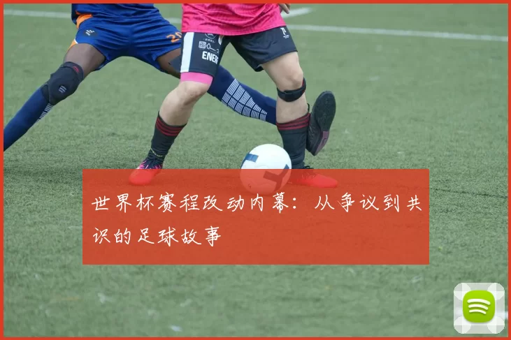 世界杯赛程改动内幕：从争议到共识的足球故事