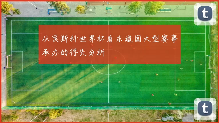 从莫斯科世界杯看东道国大型赛事承办的得失分析