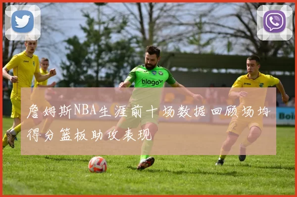 詹姆斯NBA生涯前十场数据回顾场均得分篮板助攻表现