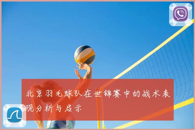 北京羽毛球队在世锦赛中的战术表现分析与启示