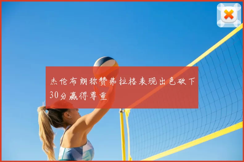 杰伦布朗称赞弗拉格表现出色砍下30分赢得尊重