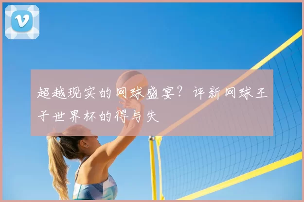 超越现实的网球盛宴？评新网球王子世界杯的得与失