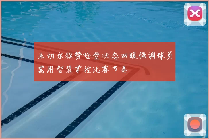 米切尔称赞哈登状态回暖强调球员需用智慧掌控比赛节奏