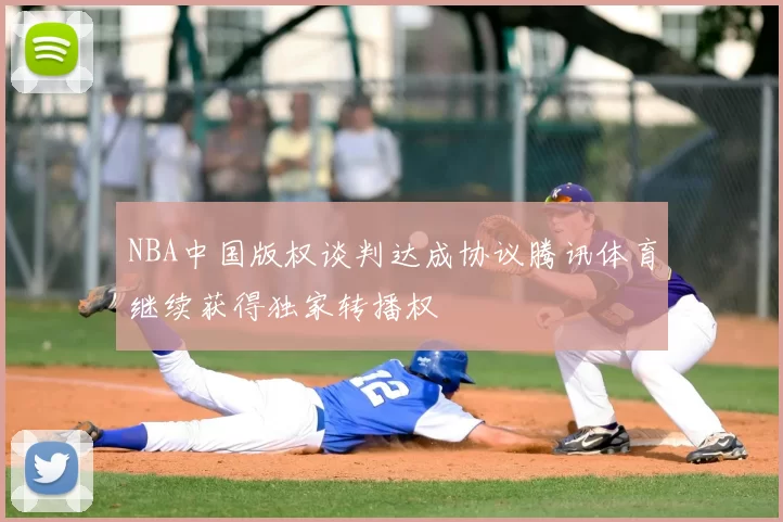 NBA中国版权谈判达成协议腾讯体育继续获得独家转播权