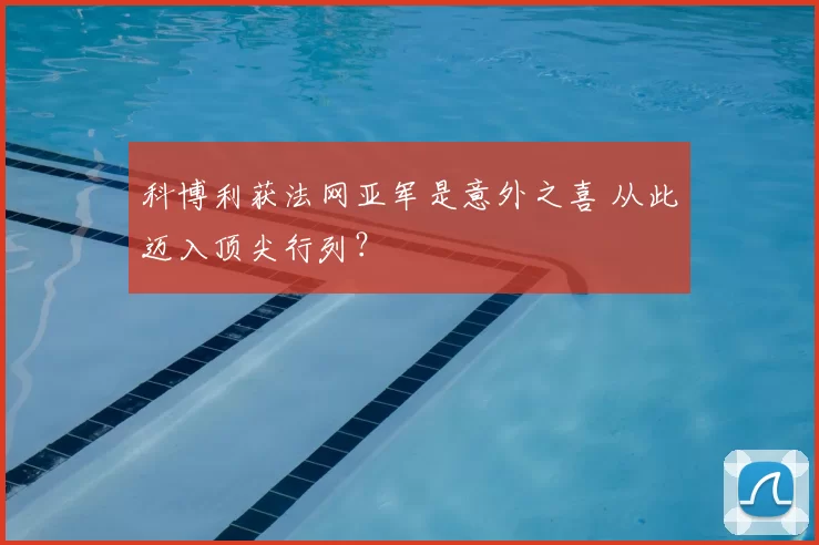 科博利获法网亚军是意外之喜 从此迈入顶尖行列？