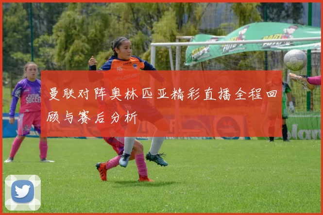 曼联对阵奥林匹亚精彩直播全程回顾与赛后分析