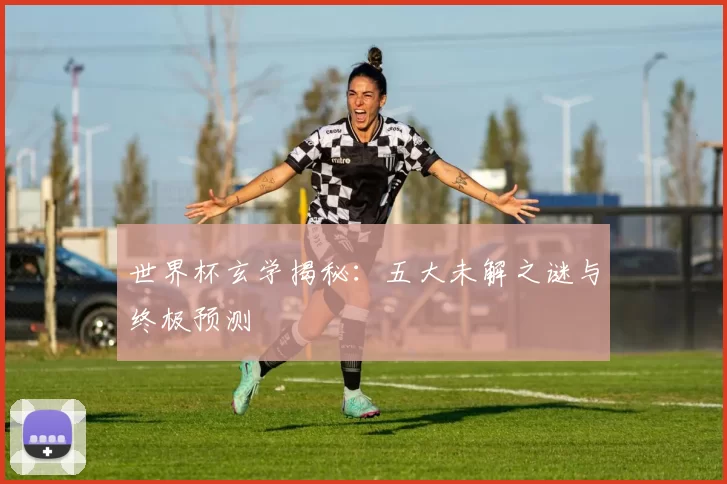 世界杯玄学揭秘:五大未解之谜与终极预测
