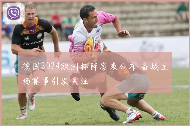 德国2024欧洲杯阵容表公布 备战主场赛事引发关注