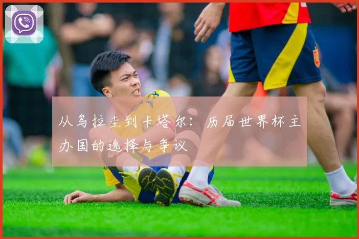 从乌拉圭到卡塔尔:历届世界杯主办国的选择与争议