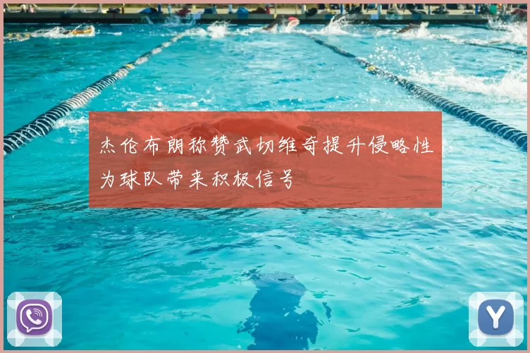 杰伦布朗称赞武切维奇提升侵略性为球队带来积极信号
