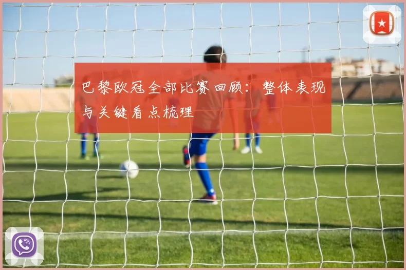 巴黎欧冠全部比赛回顾：整体表现与关键看点梳理