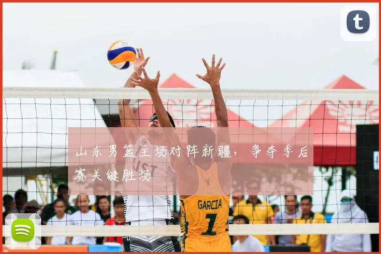 山东男篮主场对阵新疆，争夺季后赛关键胜场