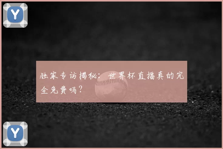 独家专访揭秘：世界杯直播真的完全免费吗？