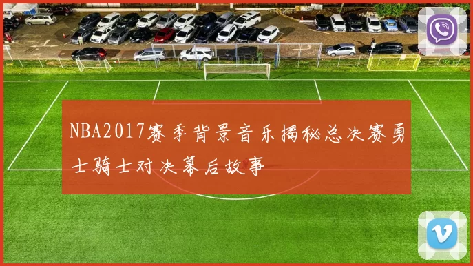 NBA2017赛季背景音乐揭秘总决赛勇士骑士对决幕后故事