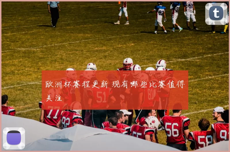欧洲杯赛程更新 现有哪些比赛值得关注