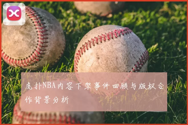 虎扑NBA内容下架事件回顾与版权合作背景分析