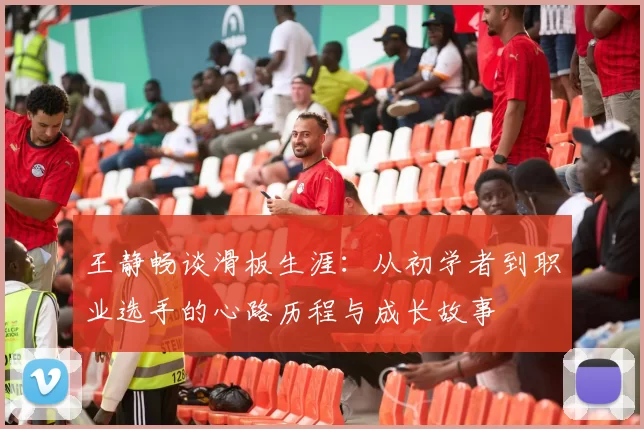 王静畅谈滑板生涯:从初学者到职业选手的心路历程与成长故事