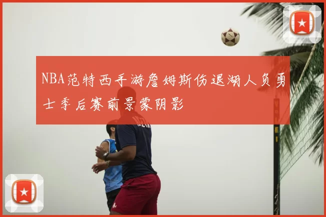 NBA范特西手游詹姆斯伤退湖人负勇士季后赛前景蒙阴影