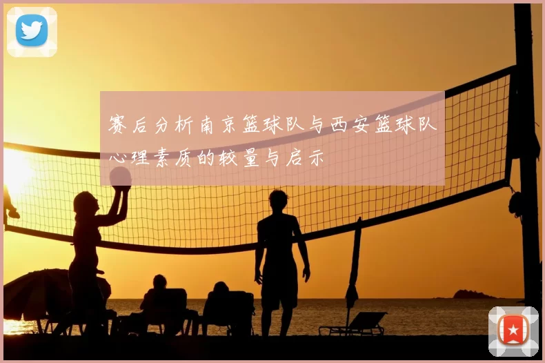 赛后分析南京篮球队与西安篮球队心理素质的较量与启示