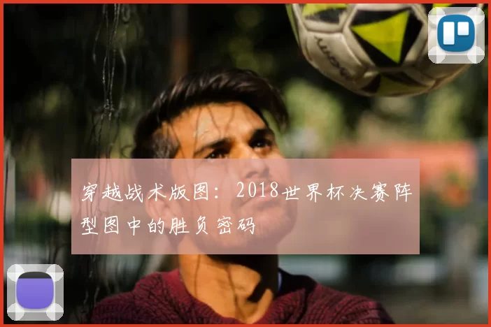 穿越战术版图：2018世界杯决赛阵型图中的胜负密码