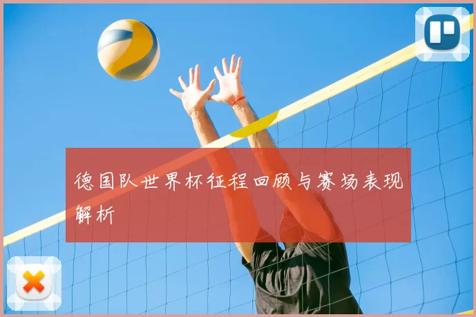 德国队世界杯征程回顾与赛场表现解析