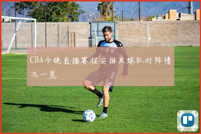 CBA今晚直播赛程安排及球队对阵情况一览