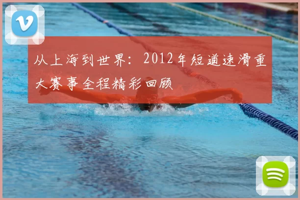 从上海到世界:2012年短道速滑重大赛事全程精彩回顾