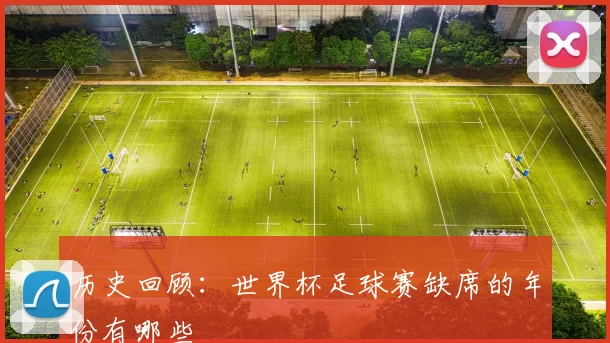 历史回顾：世界杯足球赛缺席的年份有哪些