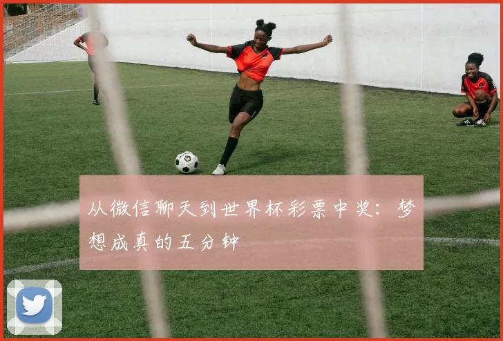 从微信聊天到世界杯彩票中奖:梦想成真的五分钟