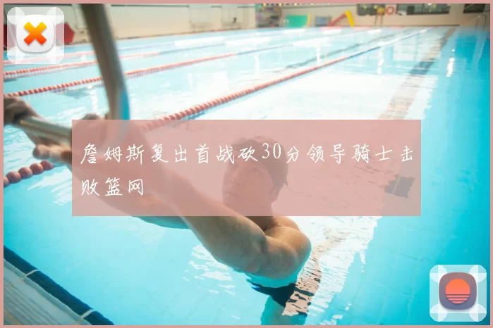 詹姆斯复出首战砍30分领导骑士击败篮网