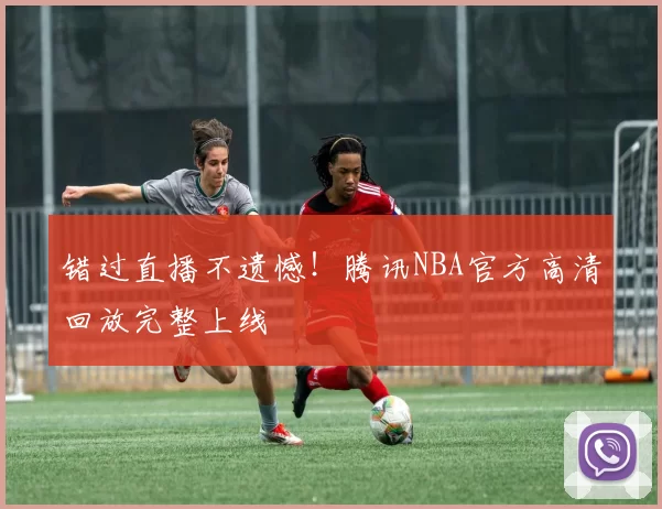 错过直播不遗憾!腾讯NBA官方高清回放完整上线