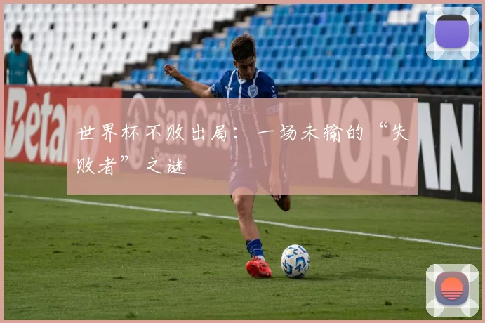 世界杯不败出局:一场未输的“失败者”之谜