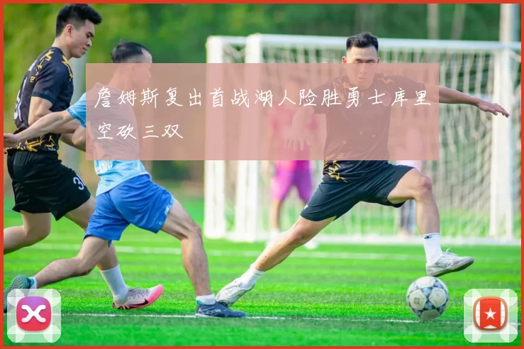 詹姆斯复出首战湖人险胜勇士库里空砍三双