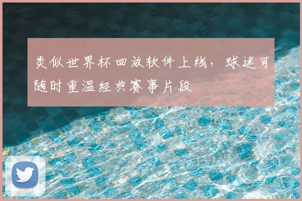 类似世界杯回放软件上线，球迷可随时重温经典赛事片段