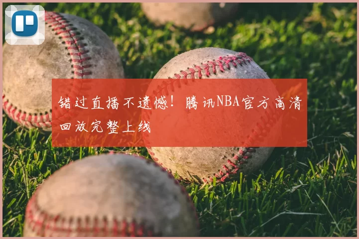 错过直播不遗憾!腾讯NBA官方高清回放完整上线