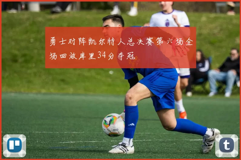 勇士对阵凯尔特人总决赛第六场全场回放库里34分夺冠