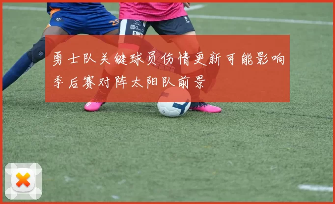 勇士队关键球员伤情更新可能影响季后赛对阵太阳队前景